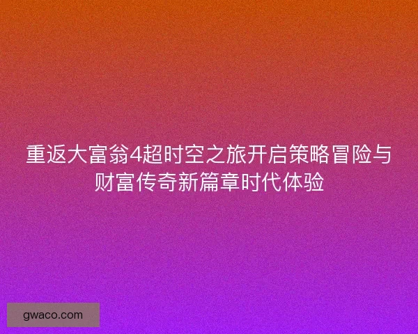 重返大富翁4超时空之旅开启策略冒险与财富传奇新篇章时代体验