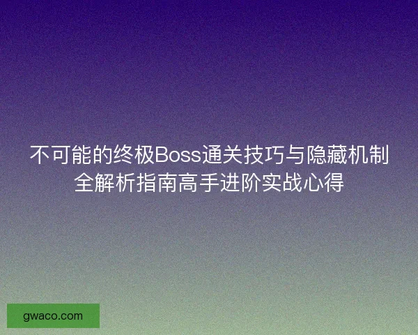 不可能的终极Boss通关技巧与隐藏机制全解析指南高手进阶实战心得