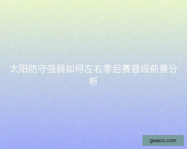 太阳防守强弱如何左右季后赛晋级前景分析